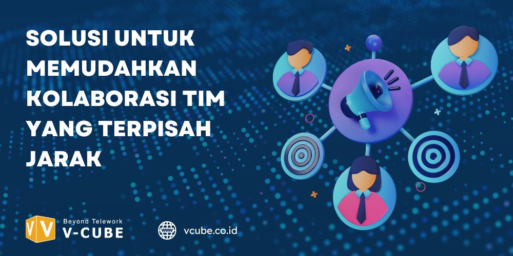 Solusi untuk Memudahkan Kolaborasi Tim yang Terpisah Jarak